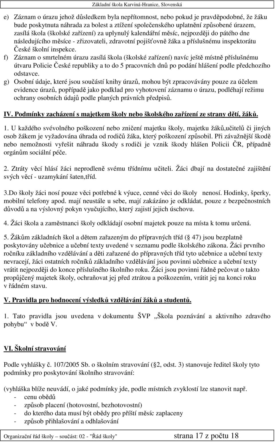 f) Záznam o smrtelném úrazu zasílá škola (školské zařízení) navíc ještě místně příslušnému útvaru Policie České republiky a to do 5 pracovních dnů po podání hlášení podle předchozího odstavce.