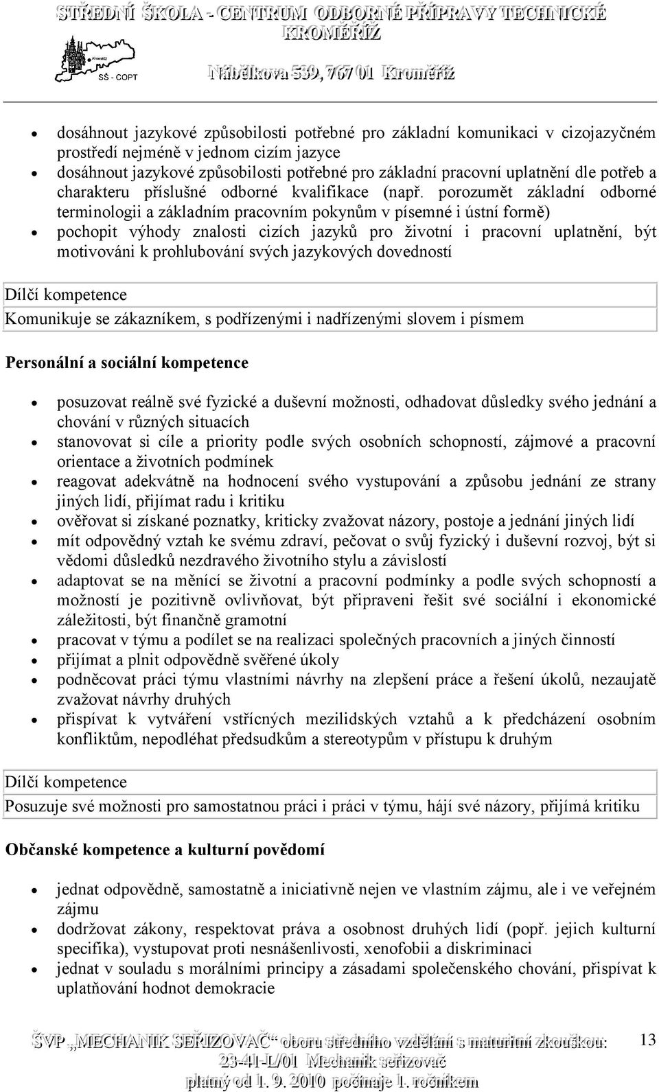 porozumět základní odborné terminologii a základním pracovním pokynům v písemné i ústní formě) pochopit výhody znalosti cizích jazyků pro životní i pracovní uplatnění, být motivováni k prohlubování