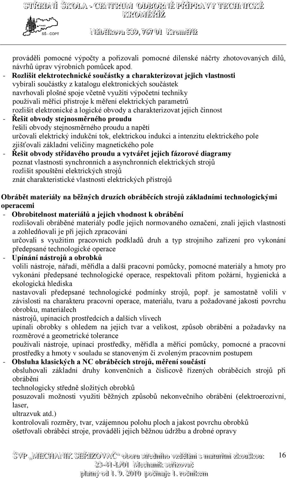 měřící přístroje k měření elektrických parametrů rozlišit elektronické a logické obvody a charakterizovat jejich činnost - Řešit obvody stejnosměrného proudu řešili obvody stejnosměrného proudu a