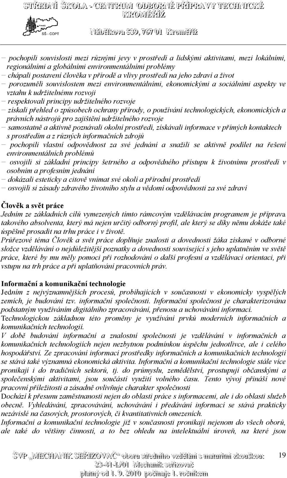 způsobech ochrany přírody, o používání technologických, ekonomických a právních nástrojů pro zajištění udržitelného rozvoje samostatně a aktivně poznávali okolní prostředí, získávali informace v