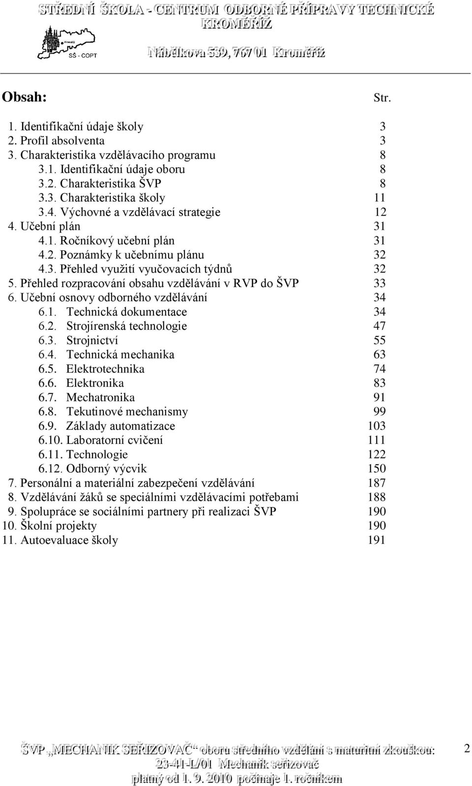 Přehled rozpracování obsahu vzdělávání v RVP do ŠVP 33 6. Učební osnovy odborného vzdělávání 34 6.1. Technická dokumentace 34 6.2. Strojírenská technologie 47 6.3. Strojnictví 55 6.4. Technická mechanika 63 6.