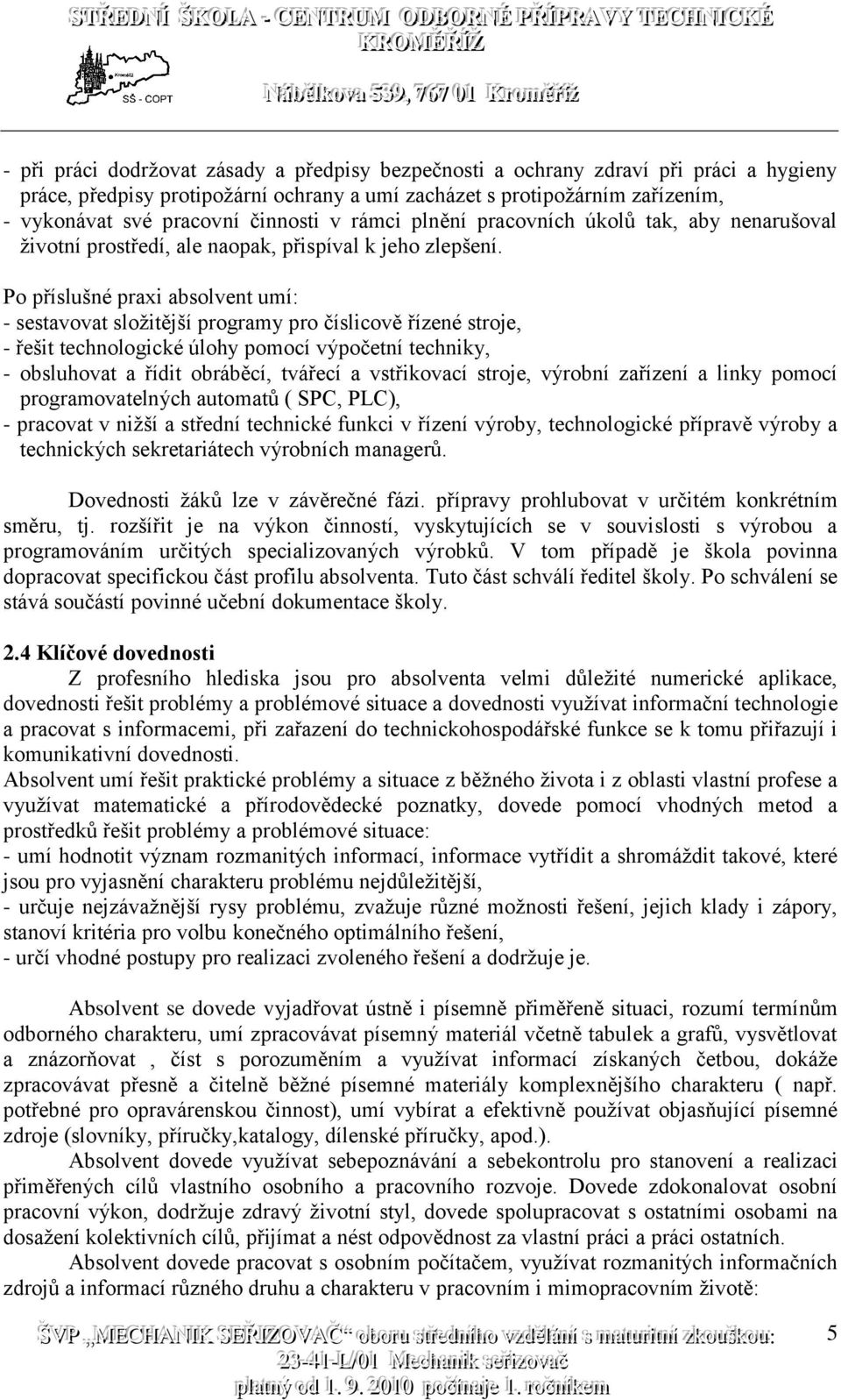 Po příslušné praxi absolvent umí: - sestavovat složitější programy pro číslicově řízené stroje, - řešit technologické úlohy pomocí výpočetní techniky, - obsluhovat a řídit obráběcí, tvářecí a