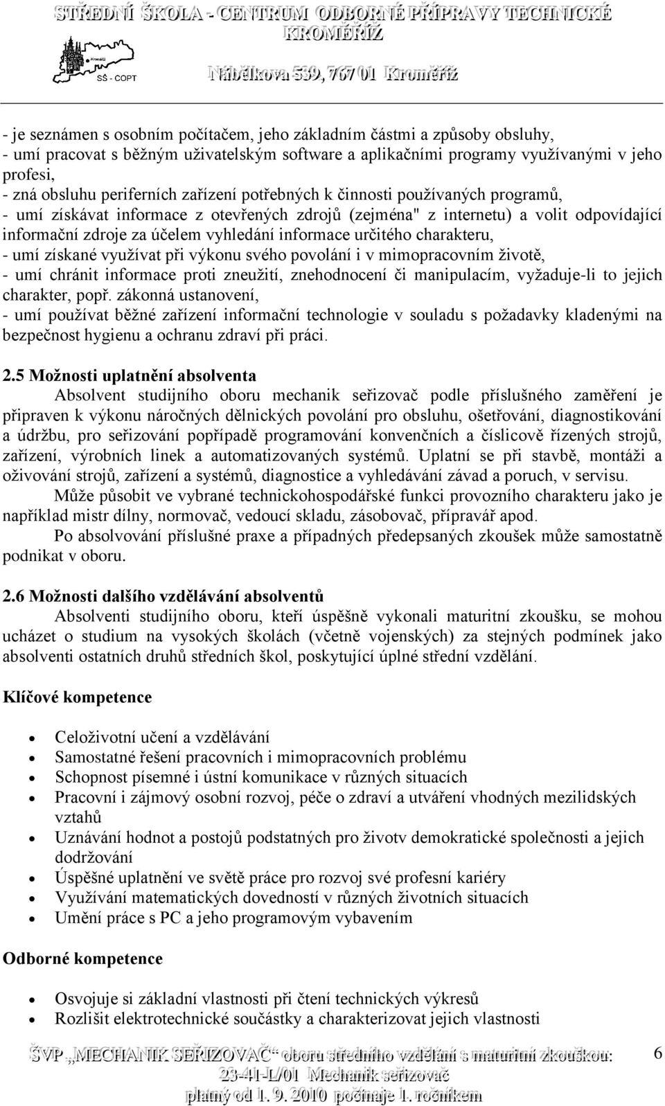 charakteru, - umí získané využívat při výkonu svého povolání i v mimopracovním životě, - umí chránit informace proti zneužití, znehodnocení či manipulacím, vyžaduje-li to jejich charakter, popř.