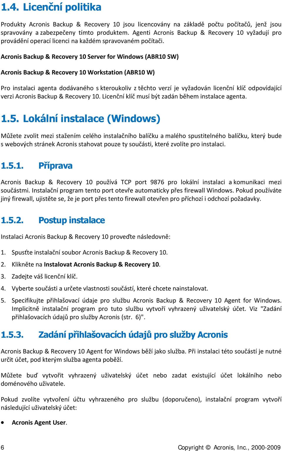 Acronis Backup & Recovery 10 Server for Windows (ABR10 SW) Acronis Backup & Recovery 10 Workstation (ABR10 W) Pro instalaci agenta dodávaného s kteroukoliv z těchto verzí je vyžadován licenční klíč