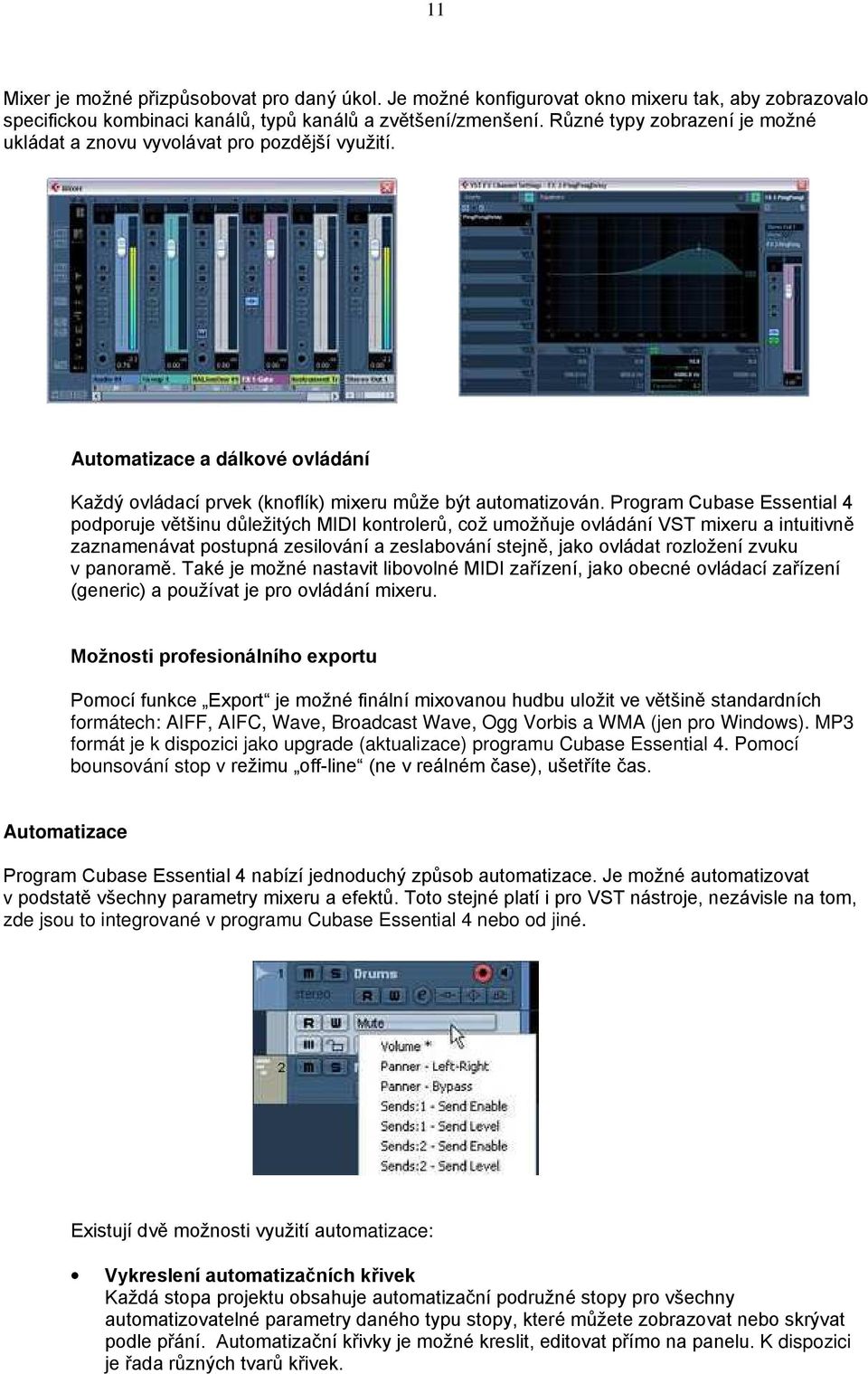 Program Cubase Essential 4 podporuje většinu důležitých MIDI kontrolerů, což umožňuje ovládání VST mixeru a intuitivně zaznamenávat postupná zesilování a zeslabování stejně, jako ovládat rozložení