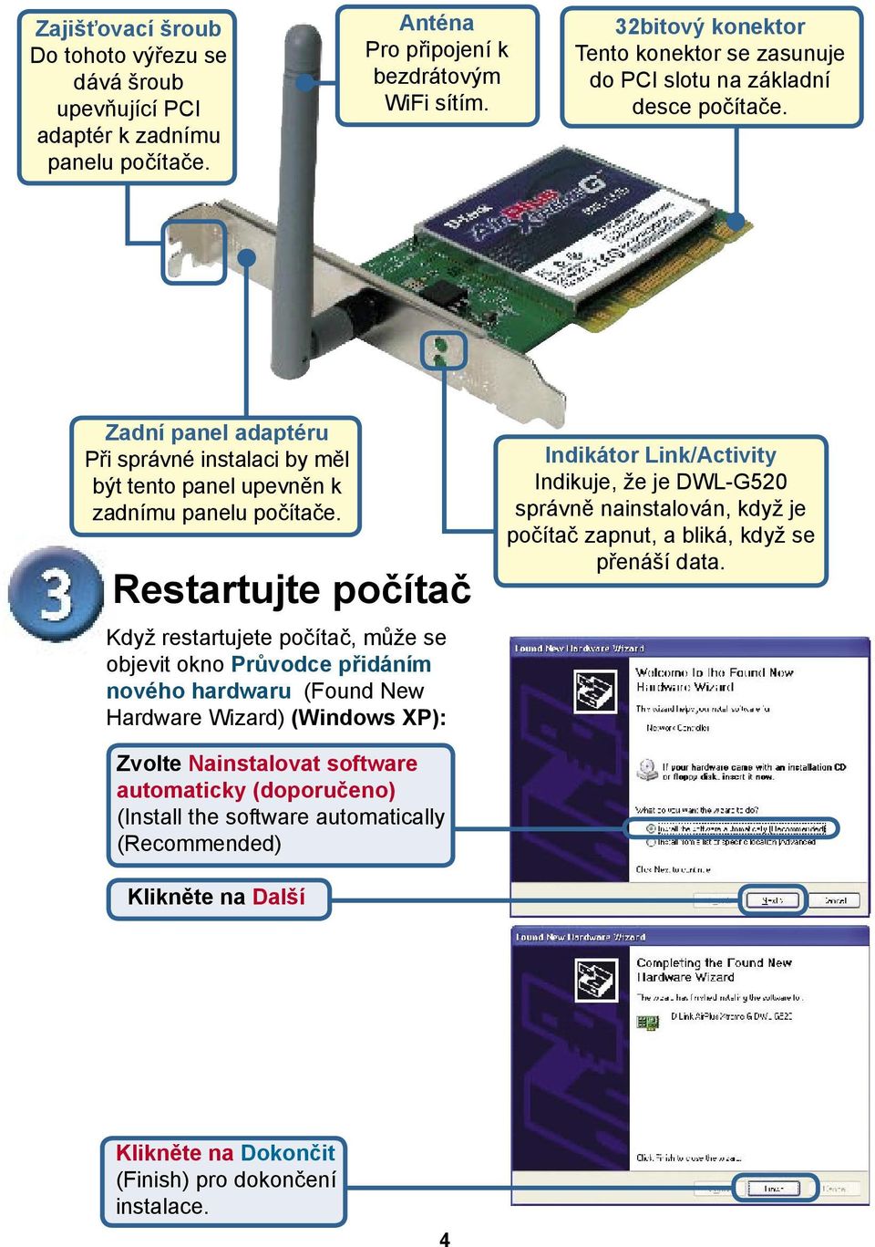 Restartujte počítač Když restartujete počítač, může se objevit okno Průvodce přidáním nového hardwaru (Found New Hardware Wizard) (Windows XP): Indikátor Link/Activity Indikuje, že je DWL-G520