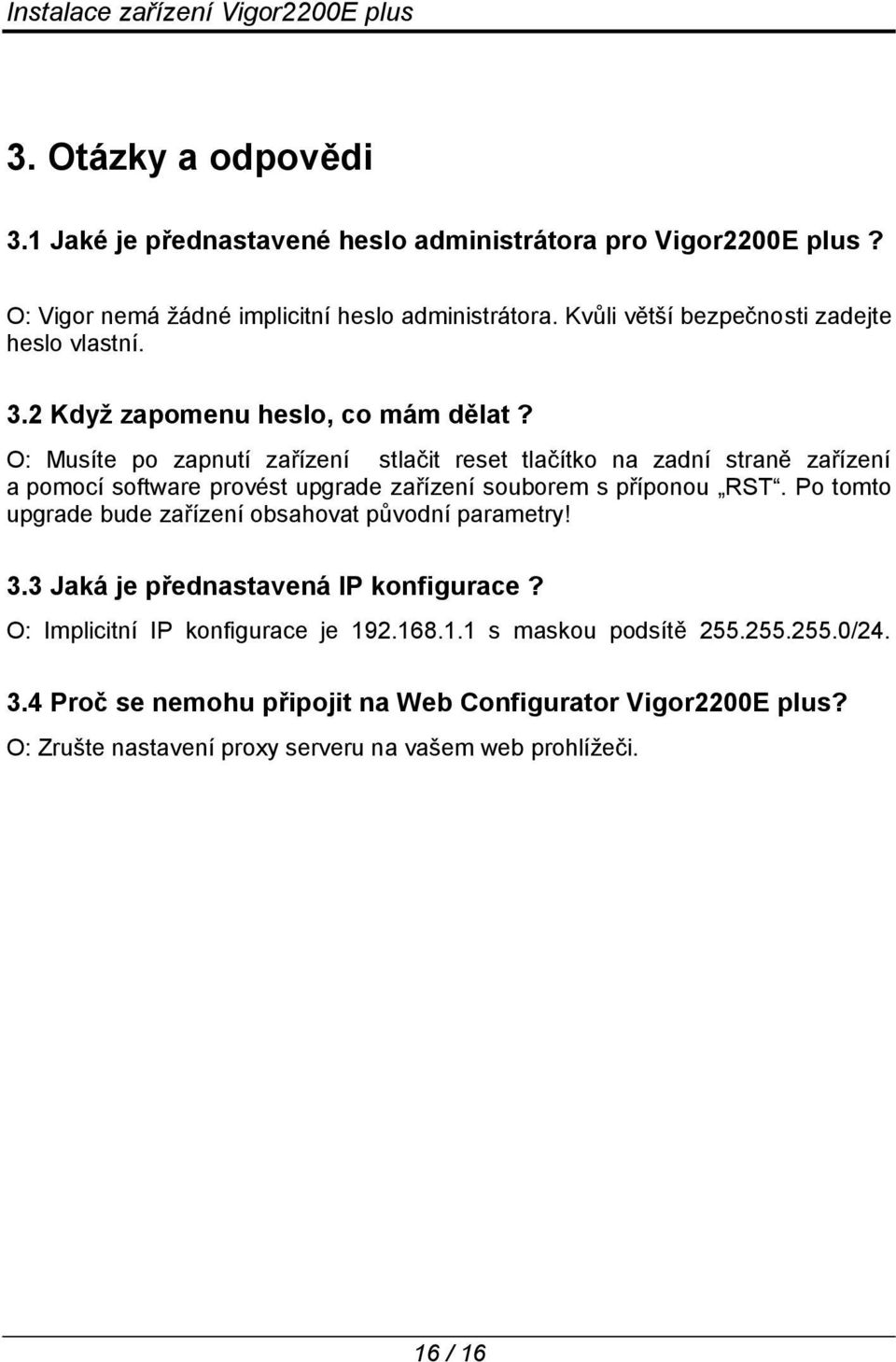 O: Musíte po zapnutí zařízení stlačit reset tlačítko na zadní straně zařízení a pomocí software provést upgrade zařízení souborem s příponou RST.