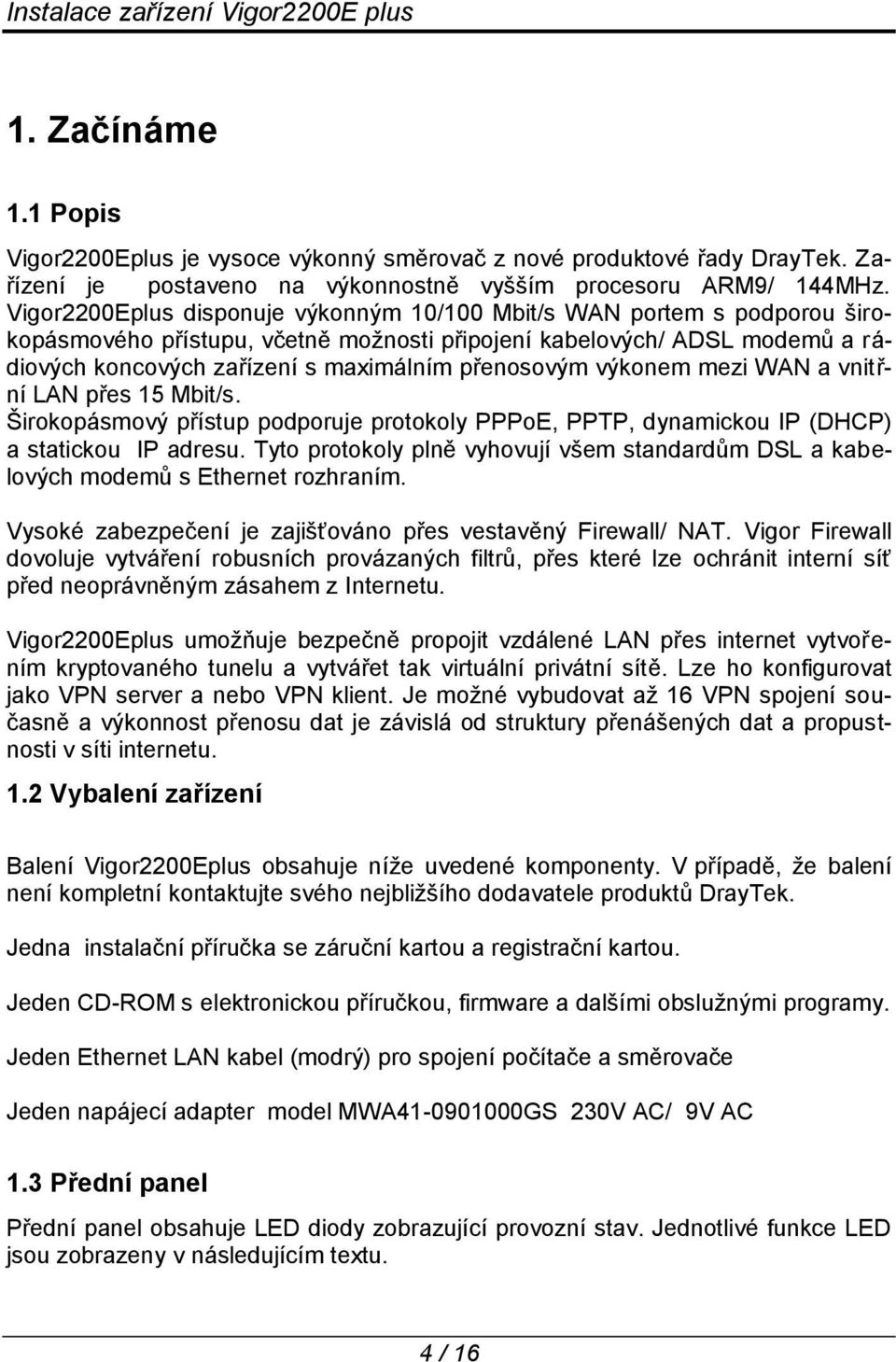 přenosovým výkonem mezi WAN a vnitřní LAN přes 15 Mbit/s. Širokopásmový přístup podporuje protokoly PPPoE, PPTP, dynamickou IP (DHCP) a statickou IP adresu.