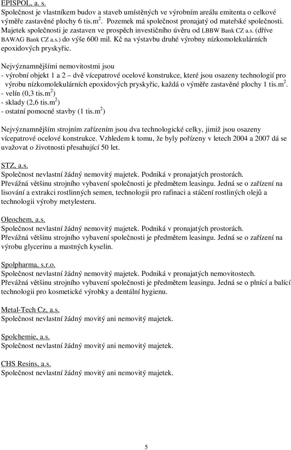 Nejvýznamnějšími nemovitostmi jsou - výrobní objekt 1 a 2 dvě vícepatrové ocelové konstrukce, které jsou osazeny technologií pro výrobu nízkomolekulárních epoxidových pryskyřic, každá o výměře