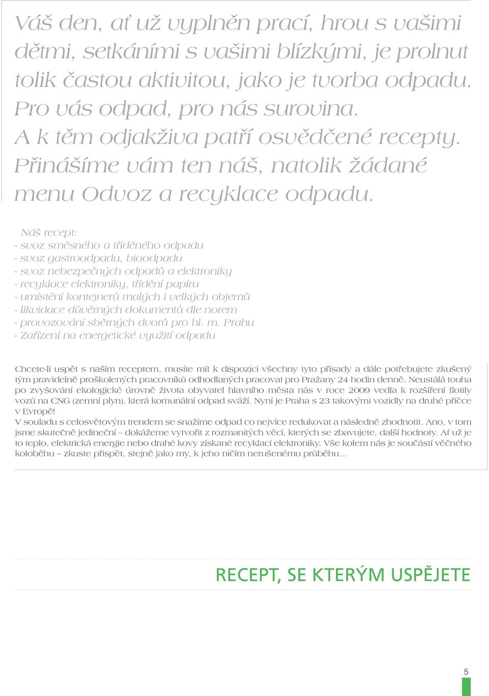 Náš recept: svoz směsného a tříděného odpadu svoz gastroodpadu, bioodpadu svoz nebezpečných odpadů a elektroniky recyklace elektroniky, třídění papíru umístění kontejnerů malých i velkých objemů