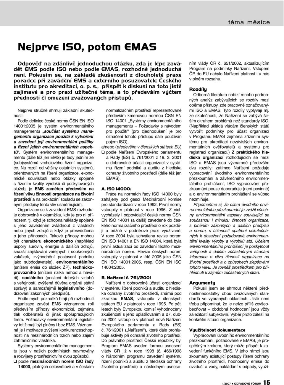 Nejprve stručně shrnuji základní skutečnosti: Podle definice české normy ČSN EN ISO 14001:2005 je systém environmentálního managementu součást systému managementu organizace použitá k vytvoření a