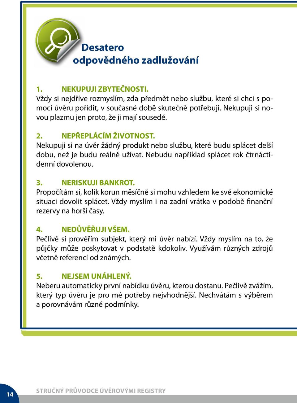 Nebudu například splácet rok čtrnáctidenní dovolenou. 3. NERISKUJI BANKROT. Propočítám si, kolik korun měsíčně si mohu vzhledem ke své ekonomické situaci dovolit splácet.