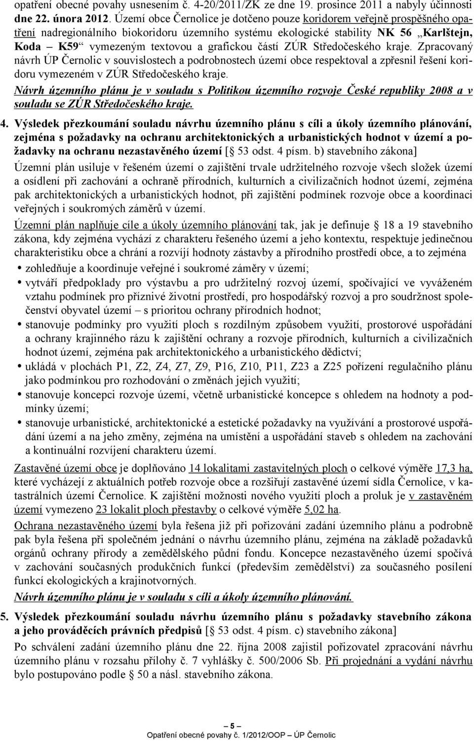 částí ZÚR Středočeského kraje. Zpracovaný návrh ÚP Černolic v souvislostech a podrobnostech území obce respektoval a zpřesnil řešení koridoru vymezeném v ZÚR Středočeského kraje.