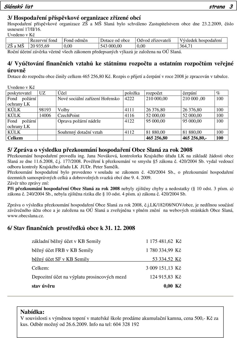 je založena na OÚ Slaná. 4/ Vyúčtování finančních vztahů ke státnímu rozpočtu a ostatním rozpočtům veřejné úrovně Dotace do rozpočtu obce činily celkem 465 256,80 Kč.