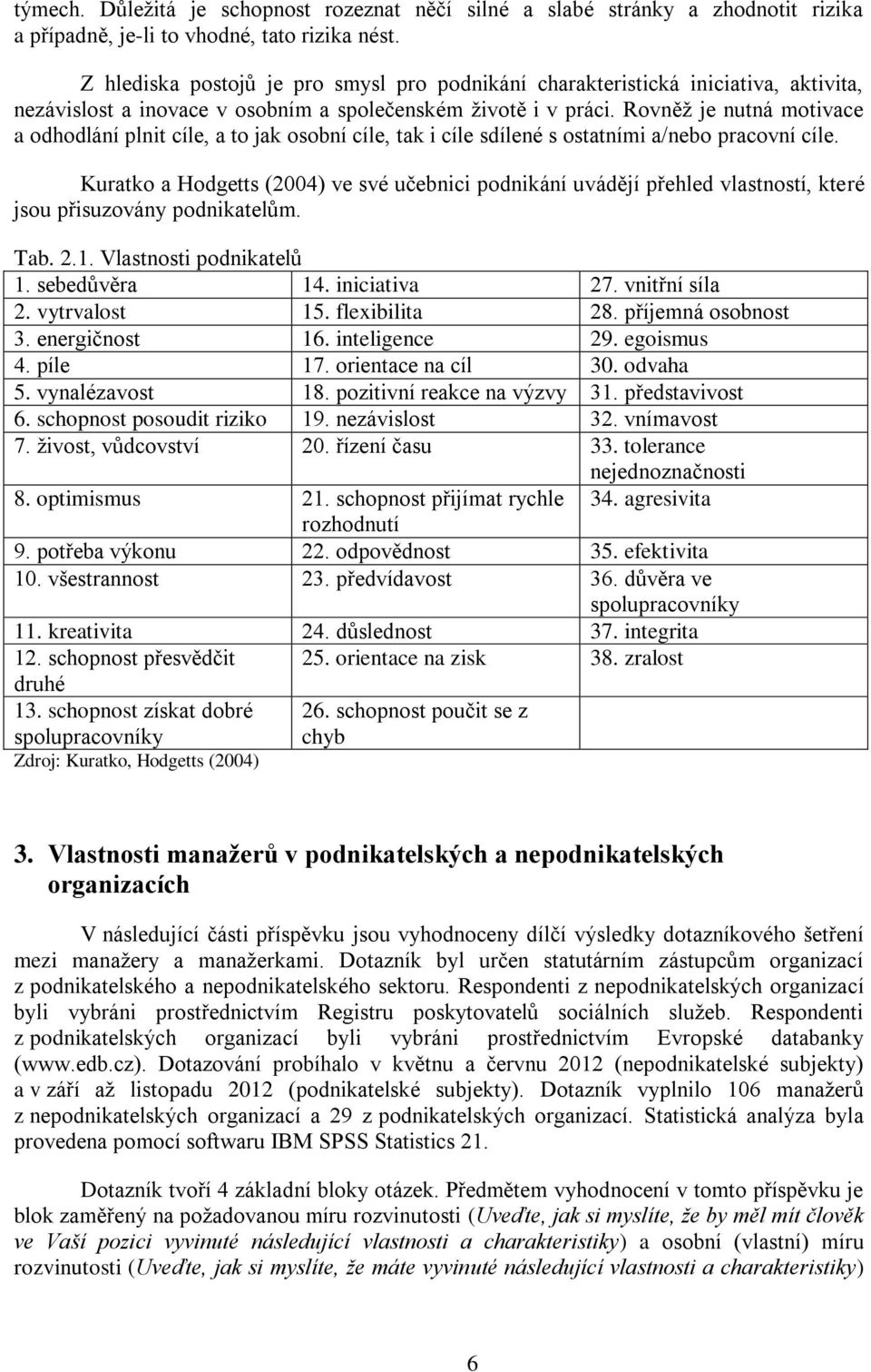 Rovněž je nutná motivace a odhodlání plnit cíle, a to jak osobní cíle, tak i cíle sdílené s ostatními a/nebo pracovní cíle.