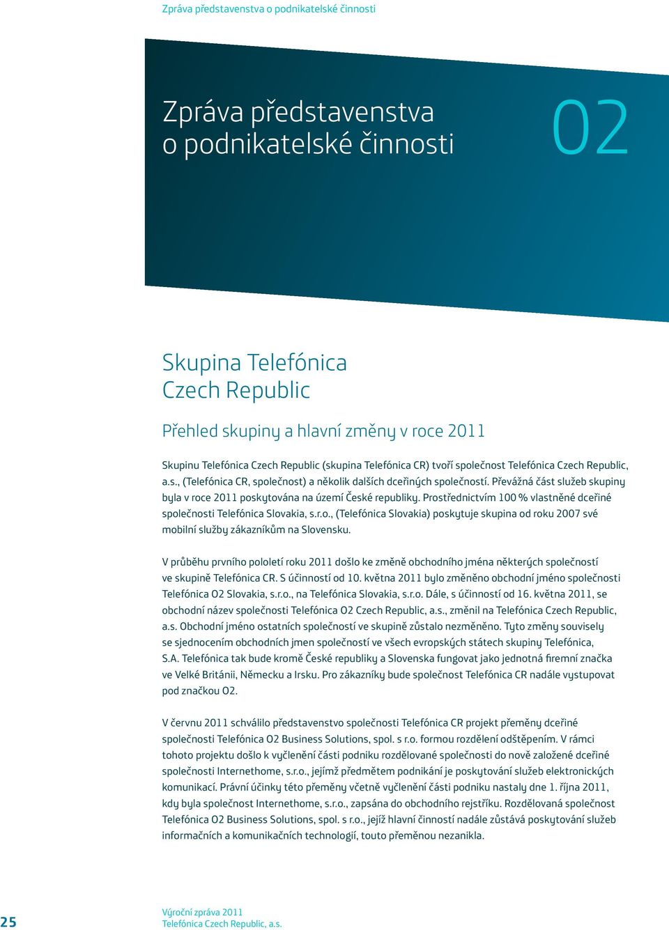 Prostřednictvím 100 % vlastněné dceřiné společnosti Telefónica Slovakia, s.r.o., (Telefónica Slovakia) poskytuje skupina od roku 2007 své mobilní služby zákazníkům na Slovensku.