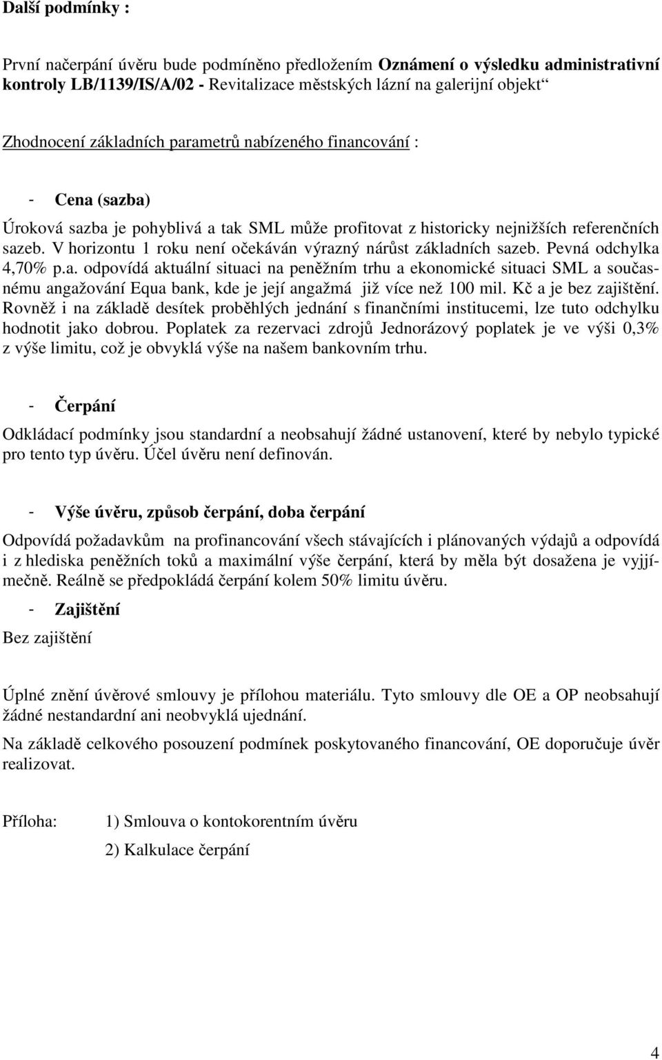 V horizontu 1 roku není očekáván výrazný nárůst základních sazeb. Pevná odchylka 4,70% p.a. odpovídá aktuální situaci na peněžním trhu a ekonomické situaci SML a současnému angažování Equa bank, kde je její angažmá již více než 100 mil.