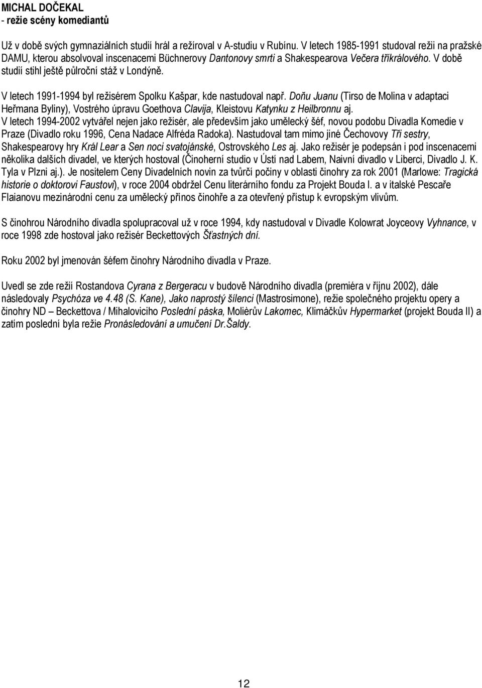 V letech 1991-1994 byl režisérem Spolku Kašpar, kde nastudoval např. Doňu Juanu (Tirso de Molina v adaptaci Heřmana Byliny), Vostrého úpravu Goethova Clavija, Kleistovu Katynku z Heilbronnu aj.