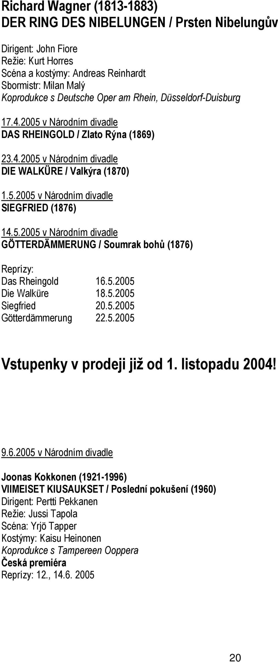 5.2005 Die Walküre 18.5.2005 Siegfried 20.5.2005 Götterdämmerung 22.5.2005 Vstupenky v prodeji již od 1. listopadu 2004! 9.6.