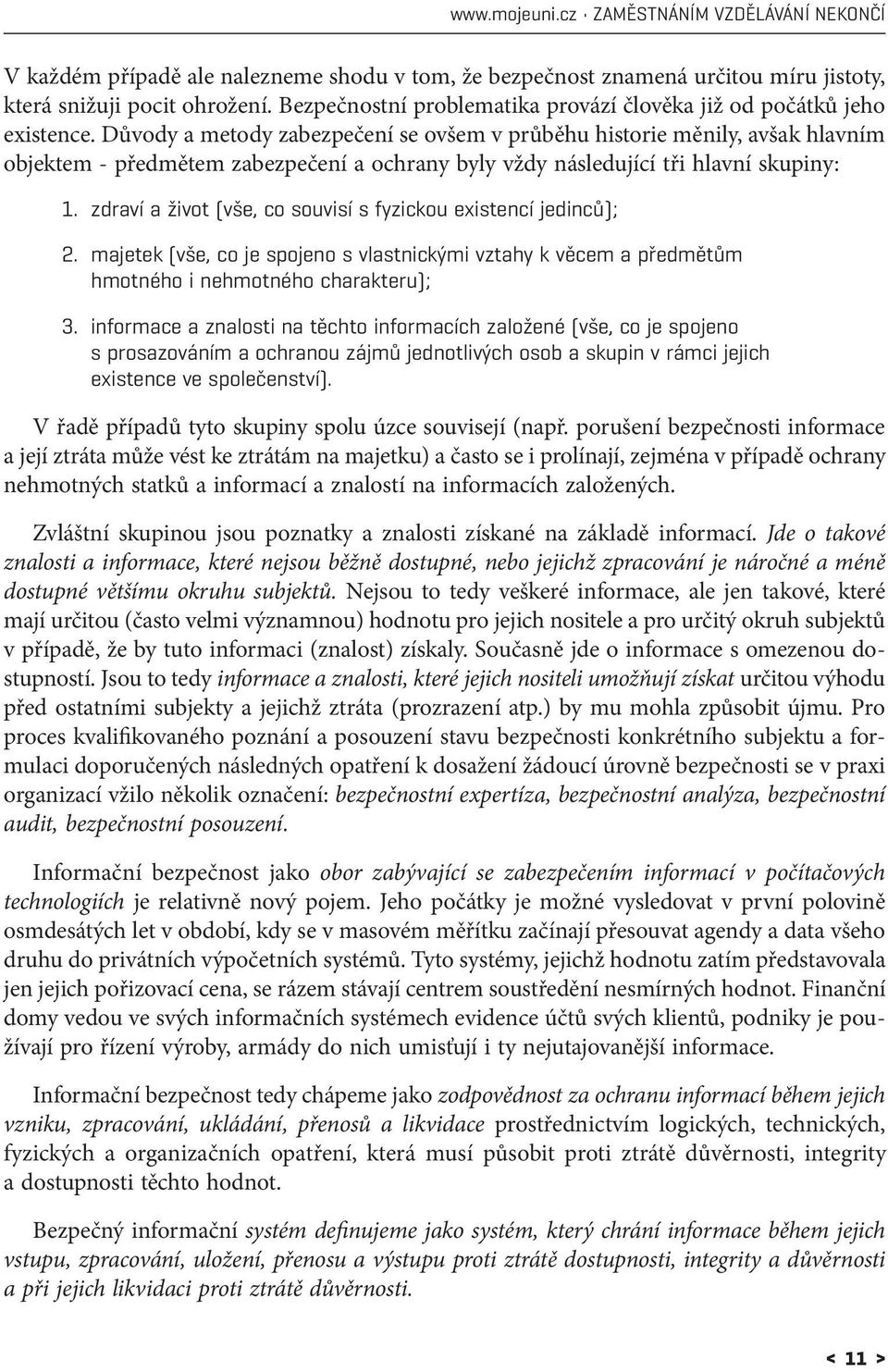 Důvody a metody zabezpečení se ovšem v průběhu historie měnily, avšak hlavním objektem - předmětem zabezpečení a ochrany byly vždy následující tři hlavní skupiny: 1.