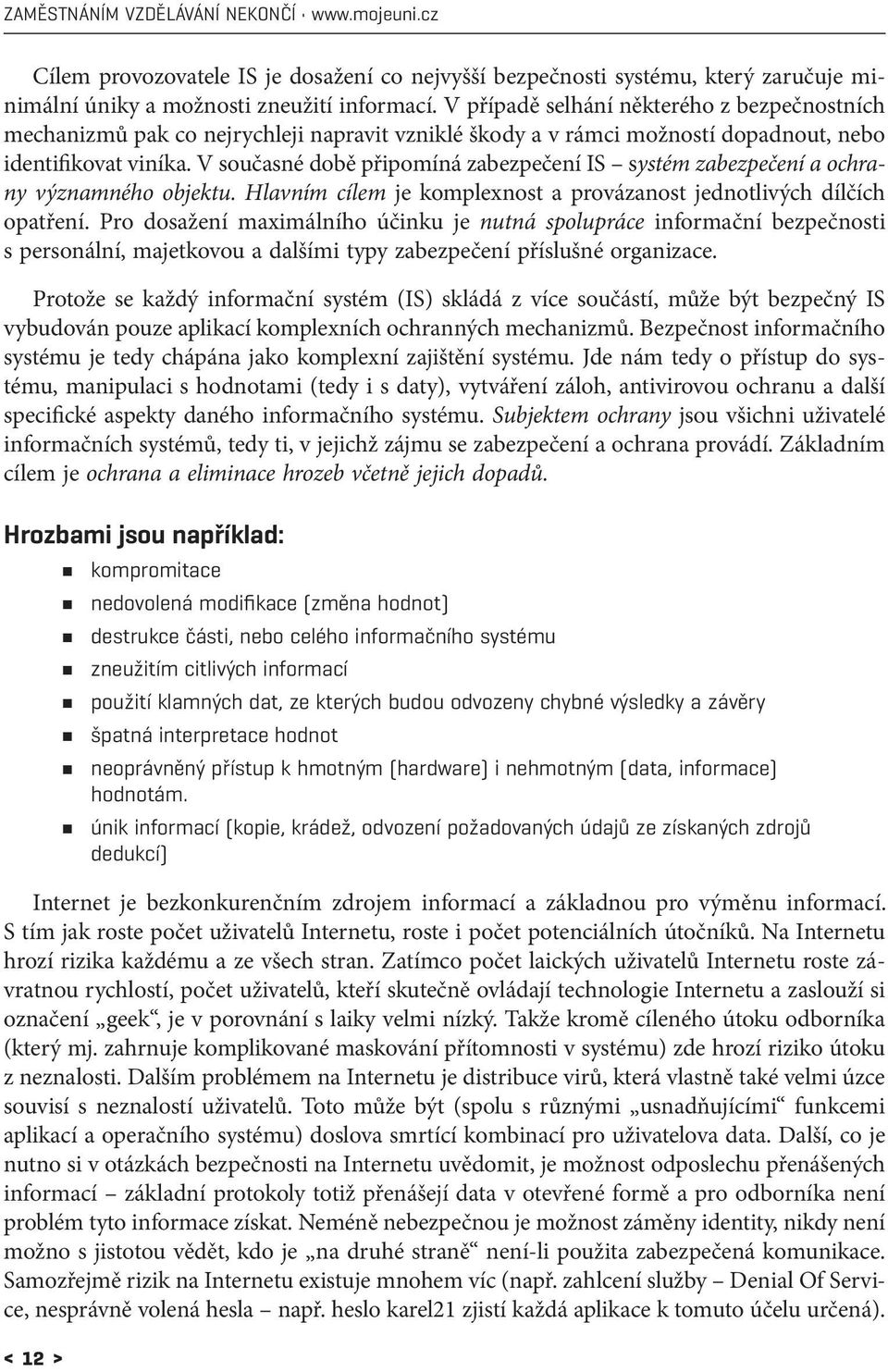 V současné době připomíná zabezpečení IS systém zabezpečení a ochrany významného objektu. Hlavním cílem je komplexnost a provázanost jednotlivých dílčích opatření.