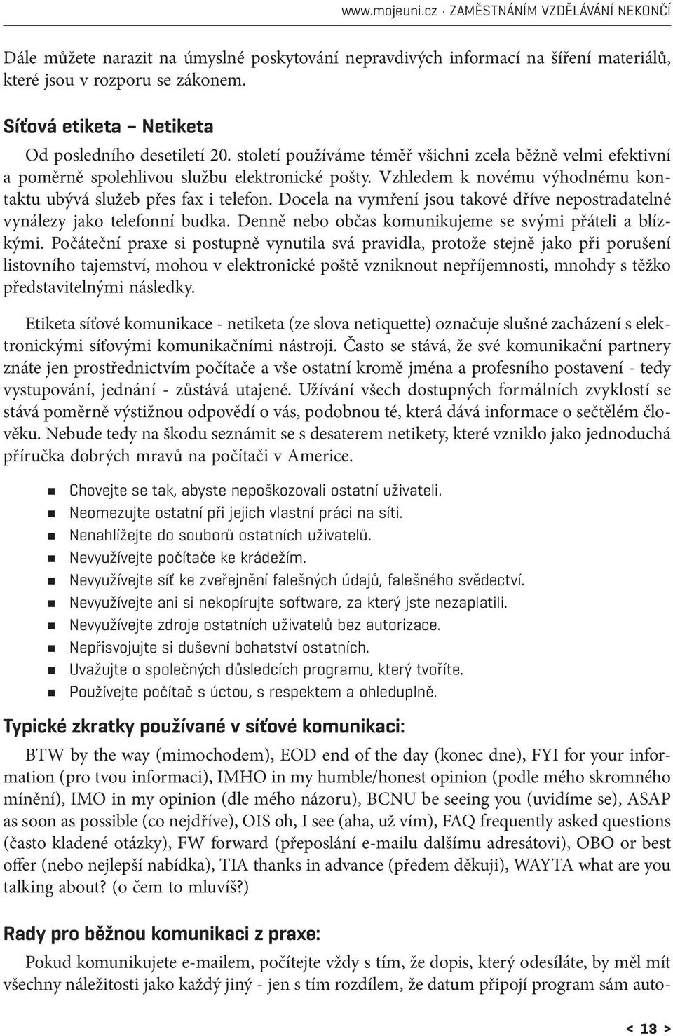 Vzhledem k novému výhodnému kontaktu ubývá služeb přes fax i telefon. Docela na vymření jsou takové dříve nepostradatelné vynálezy jako telefonní budka.