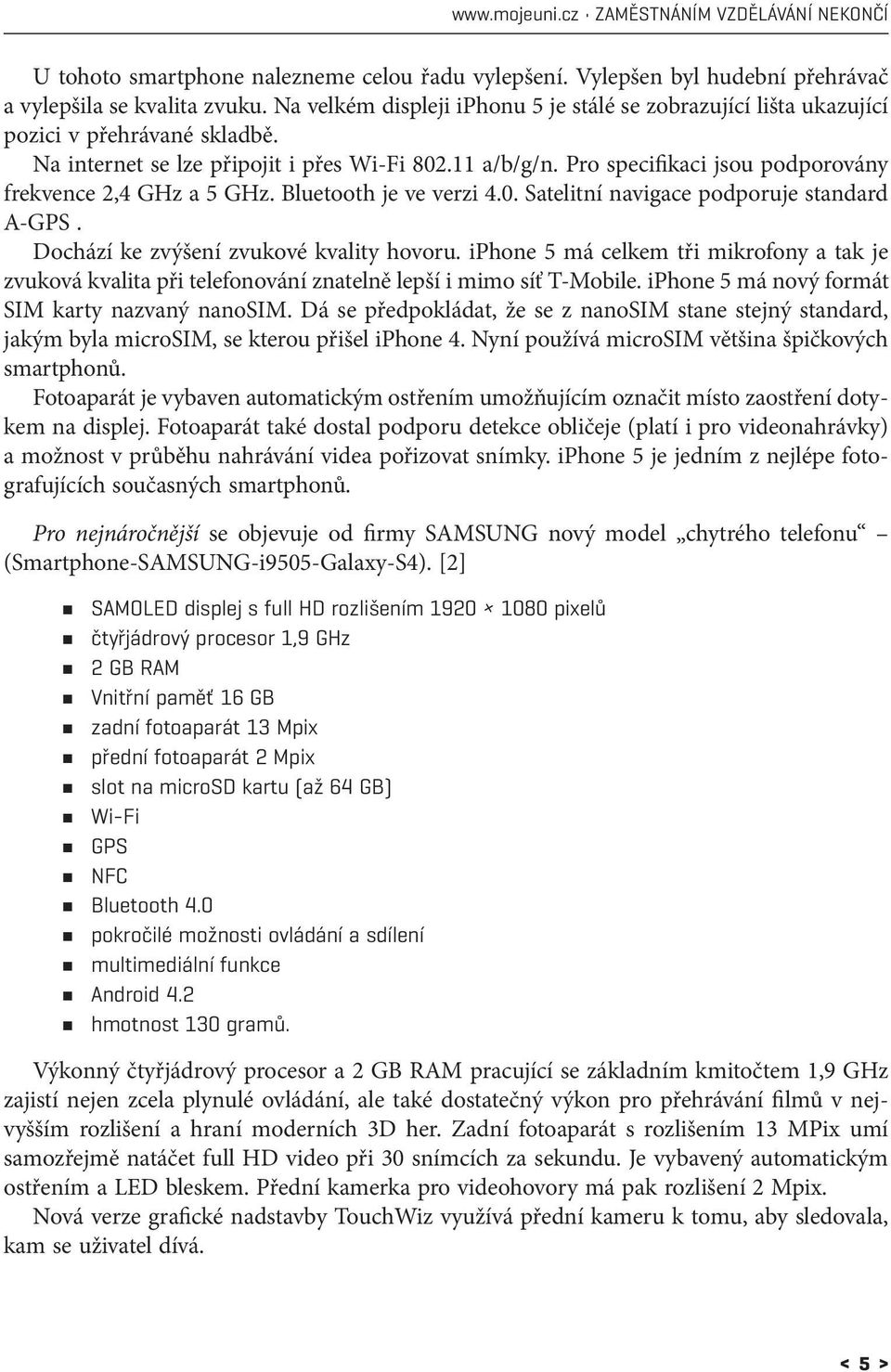 Pro specifikaci jsou podporovány frekvence 2,4 GHz a 5 GHz. Bluetooth je ve verzi 4.0. Satelitní navigace podporuje standard A-GPS. Dochází ke zvýšení zvukové kvality hovoru.