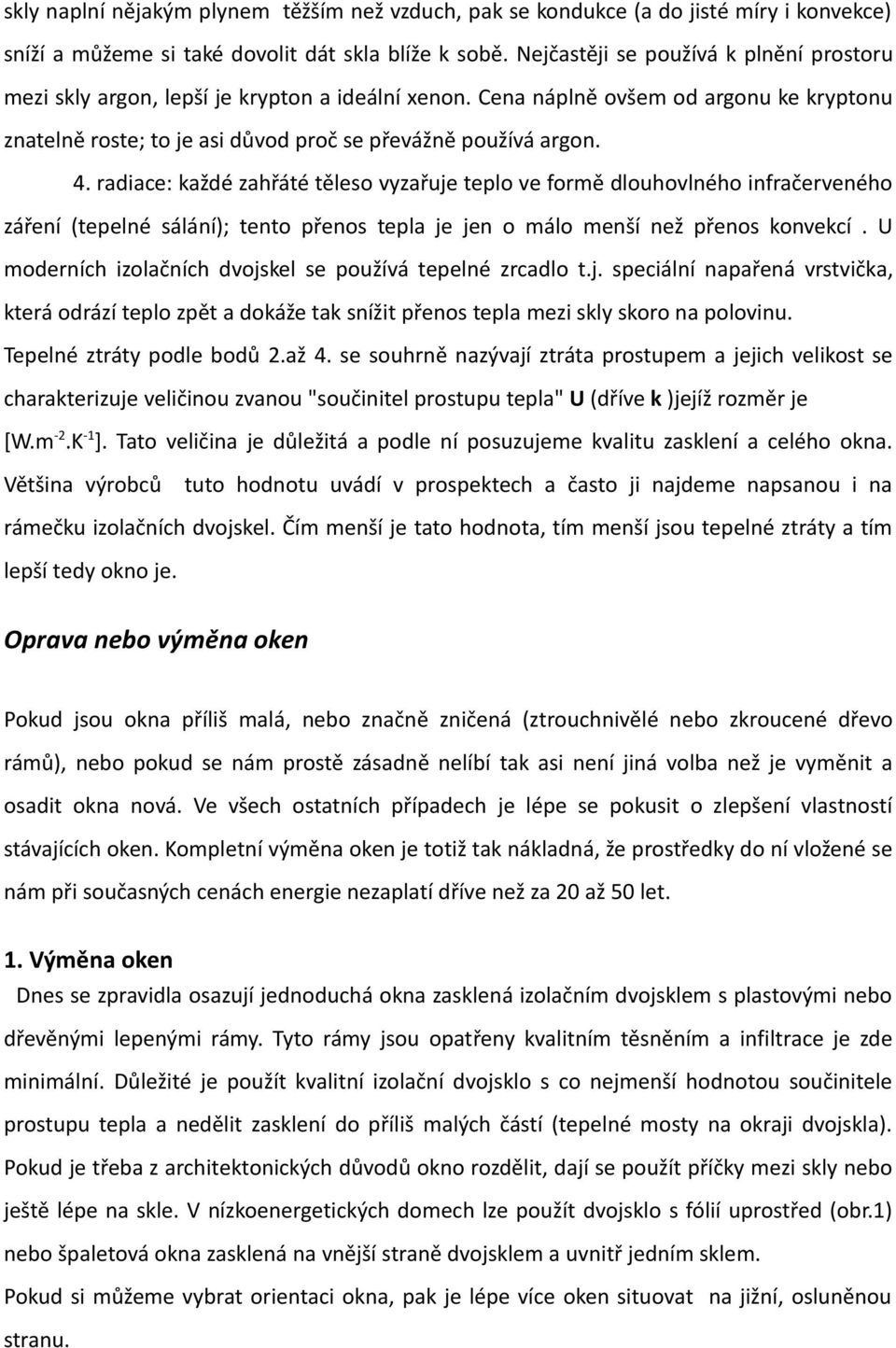 radiace: každé zahřáté těleso vyzařuje teplo ve formě dlouhovlného infračerveného záření (tepelné sálání); tento přenos tepla je jen o málo menší než přenos konvekcí.