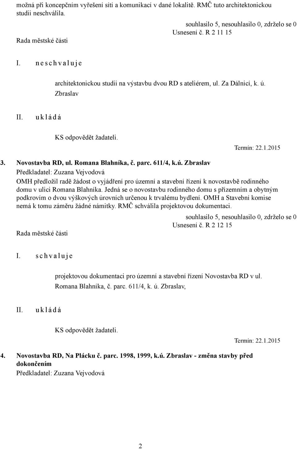 611/4, k.ú. Zbraslav OMH předložil radě žádost o vyjádření pro územní a stavební řízení k novostavbě rodinného domu v ulici Romana Blahníka.