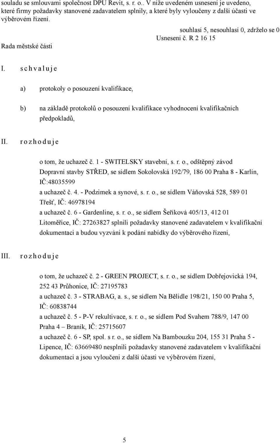 1 - SWITELSKY stavební, s. r. o., odštěpný závod Dopravní stavby STŘED, se sídlem Sokolovská 192/79, 186 00 Praha 8 - Karlín, IČ:48035599 a uchazeč č. 4. - Podzimek a synové, s. r. o., se sídlem Váňovská 528, 589 01 Třešť, IČ: 46978194 a uchazeč č.