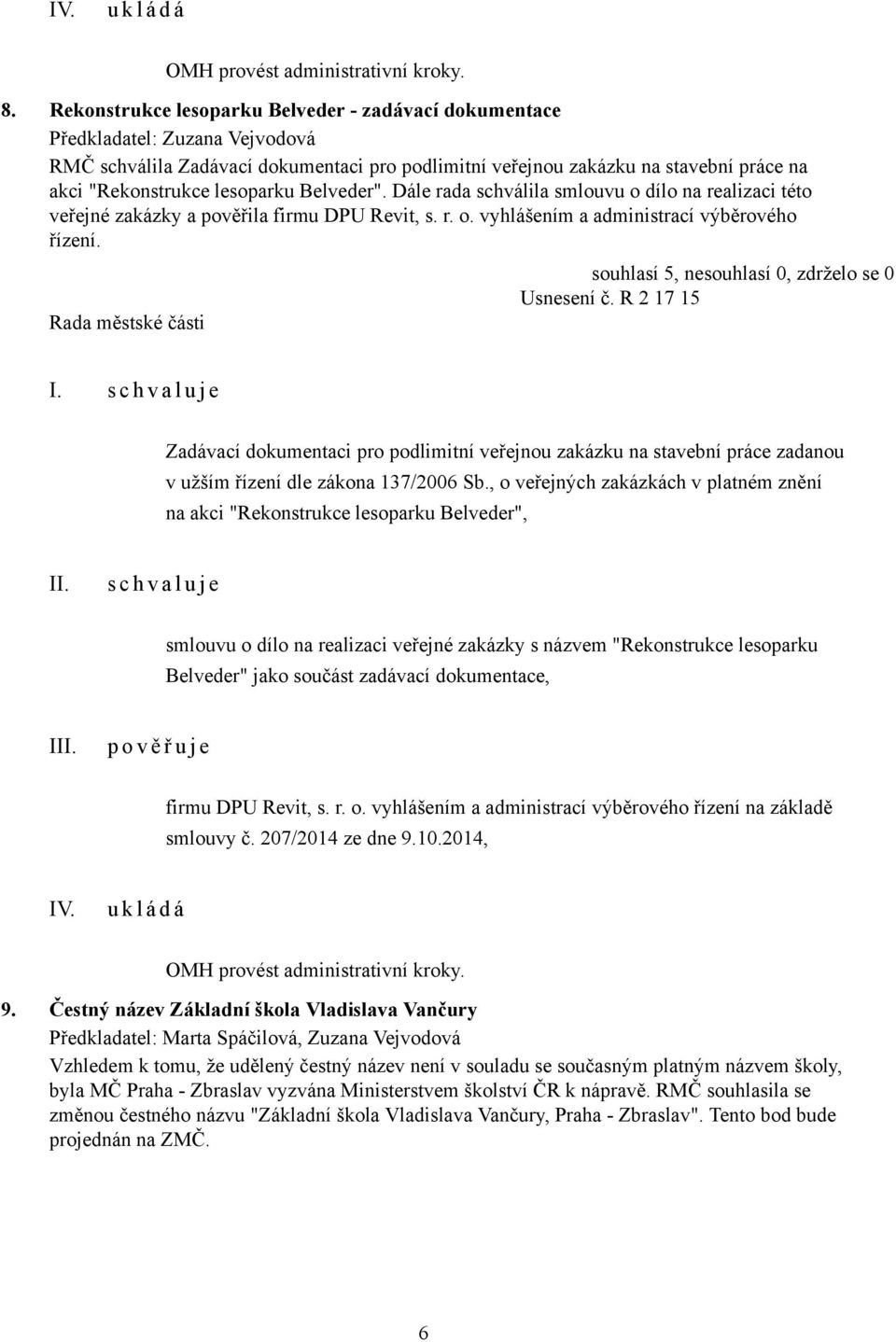 Dále rada schválila smlouvu o dílo na realizaci této veřejné zakázky a pověřila firmu DPU Revit, s. r. o. vyhlášením a administrací výběrového řízení. Usnesení č.