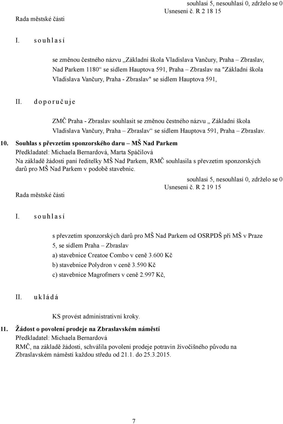 Zbraslav" se sídlem Hauptova 591, d o p o r u č u j e ZMČ Praha - Zbraslav souhlasit se změnou čestného názvu Základní škola Vladislava Vančury, Praha Zbraslav se sídlem Hauptova 591, Praha Zbraslav.