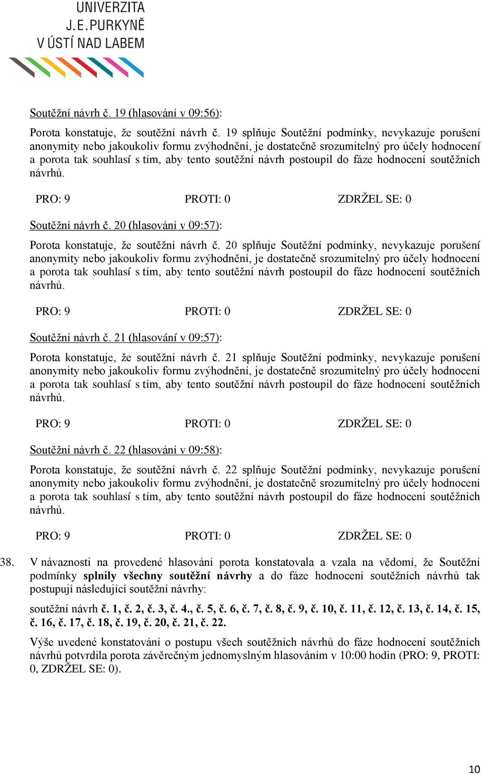 21 splňuje Soutěžní podmínky, nevykazuje porušení Soutěžní návrh č. 22 (hlasování v 09:58): Porota konstatuje, že soutěžní návrh č. 22 splňuje Soutěžní podmínky, nevykazuje porušení 38.