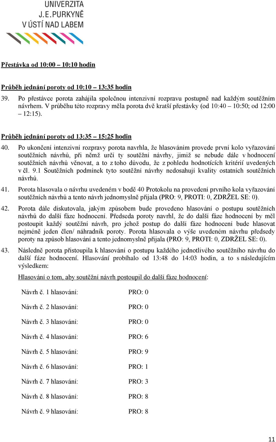 Po ukončení intenzivní rozpravy porota navrhla, že hlasováním provede první kolo vyřazování soutěžních návrhů, při němž určí ty soutěžní návrhy, jimiž se nebude dále v hodnocení soutěžních návrhů