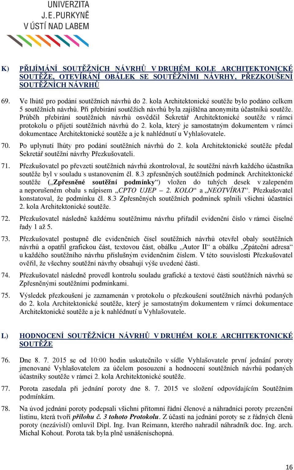 Průběh přebírání soutěžních návrhů osvědčil Sekretář Architektonické soutěže v rámci protokolu o přijetí soutěžních návrhů do 2.