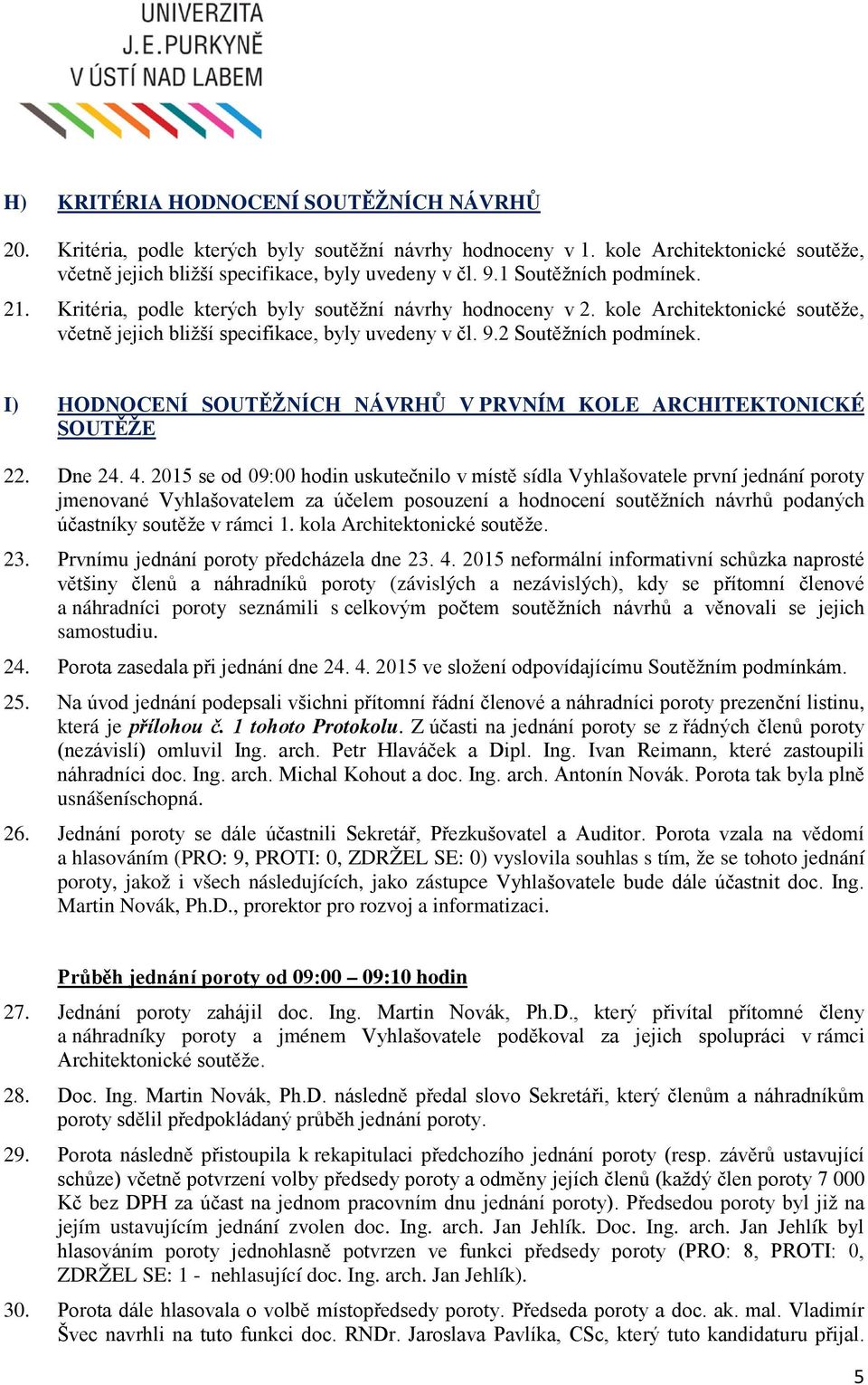 I) HODNOCENÍ SOUTĚŽNÍCH NÁVRHŮ V PRVNÍM KOLE ARCHITEKTONICKÉ SOUTĚŽE 22. Dne 24. 4.