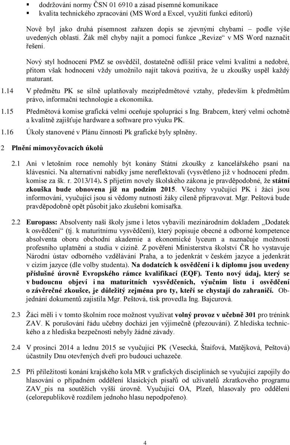 Nový styl hodnocení PMZ se osvědčil, dostatečně odlišil práce velmi kvalitní a nedobré, přitom však hodnocení vždy umožnilo najít taková pozitiva, že u zkoušky uspěl každý maturant. 1.