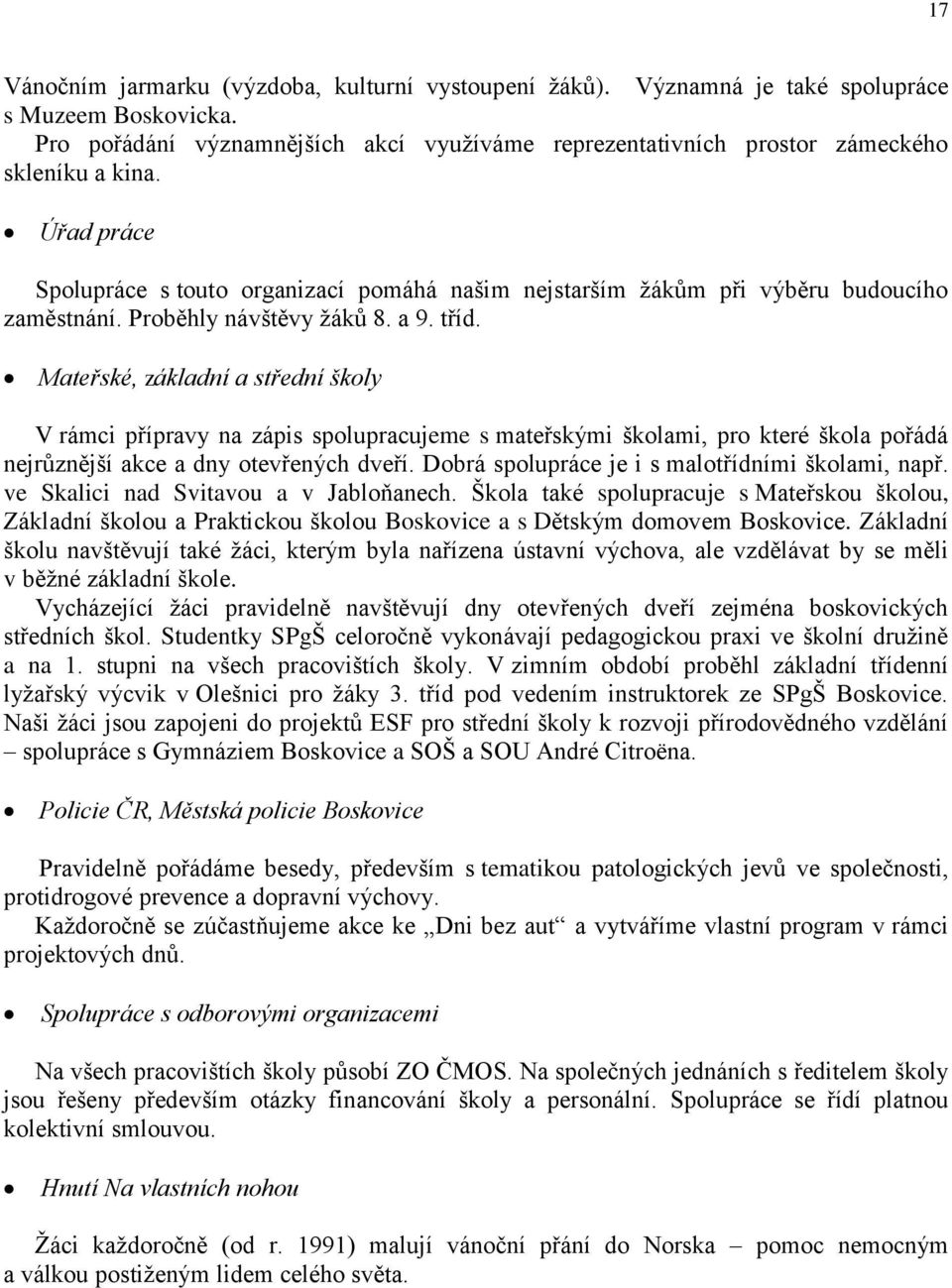 Proběhly návštěvy žáků 8. a 9. tříd. Mateřské, základní a střední školy V rámci přípravy na zápis spolupracujeme s mateřskými školami, pro které škola pořádá nejrůznější akce a dny otevřených dveří.