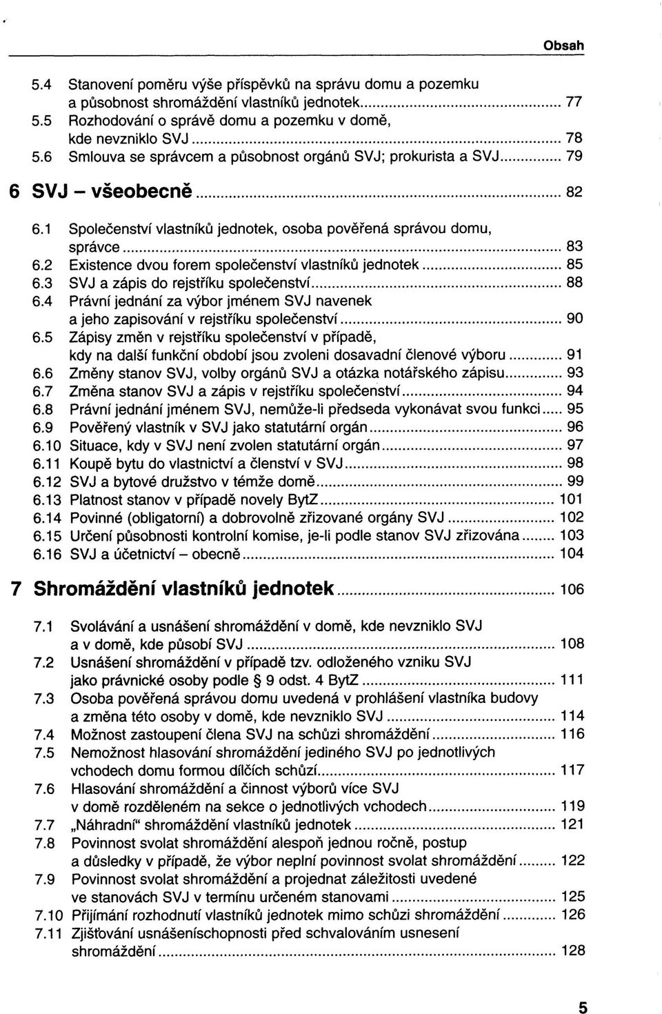 2 Existence dvou forem společenství vlastníků jednotek 85 6.3 SVJ a zápis do rejstříku společenství 88 6.4 Právní jednání za výbor jménem SVJ navenek a jeho zapisování v rejstříku společenství 90 6.