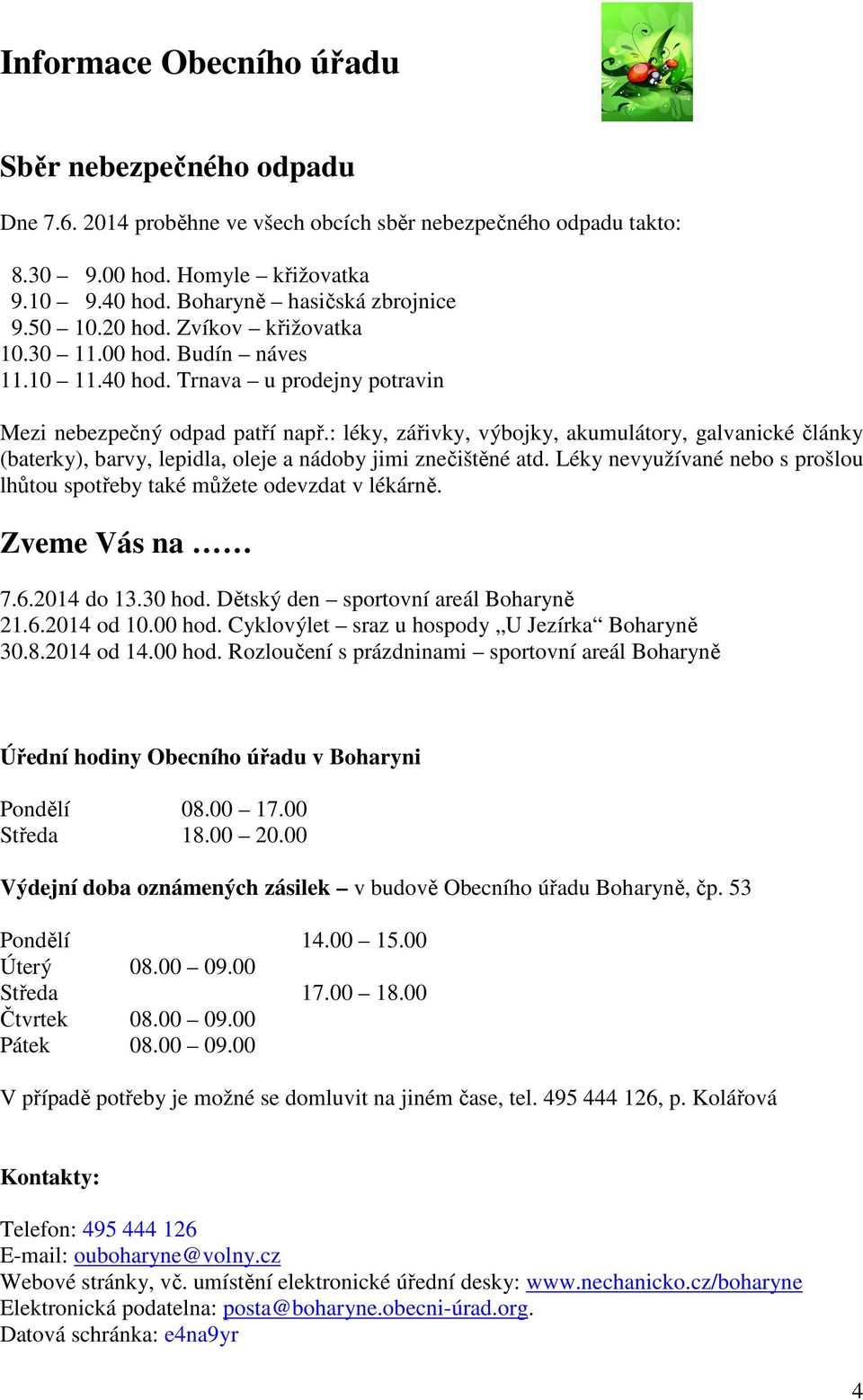 : léky, zářivky, výbojky, akumulátory, galvanické články (baterky), barvy, lepidla, oleje a nádoby jimi znečištěné atd. Léky nevyužívané nebo s prošlou lhůtou spotřeby také můžete odevzdat v lékárně.