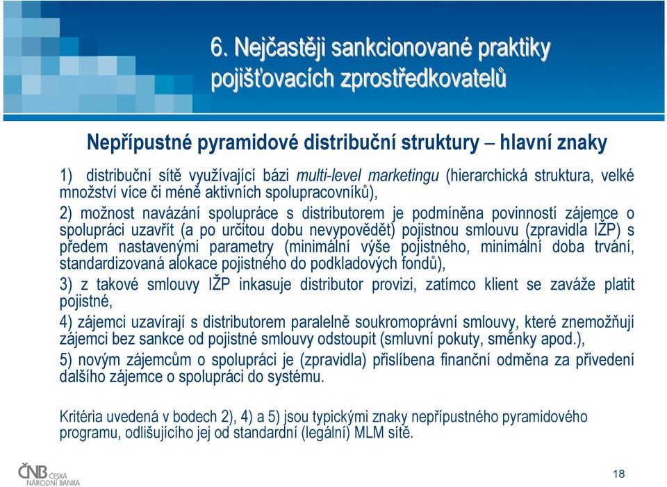 (zpravidla IŽP) s předem nastavenými parametry (minimální výše pojistného, minimální doba trvání, standardizovaná alokace pojistného do podkladových fondů), 3) z takové smlouvy IŽP inkasuje