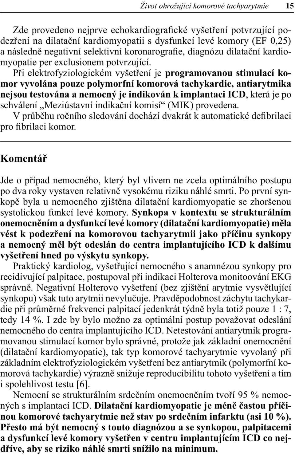 Při elektrofyziologickém vyšetření je programovanou stimulací komor vyvolána pouze polymorfní komorová tachykardie, antiarytmika nejsou testována a nemocný je indikován k implantaci ICD, která je po