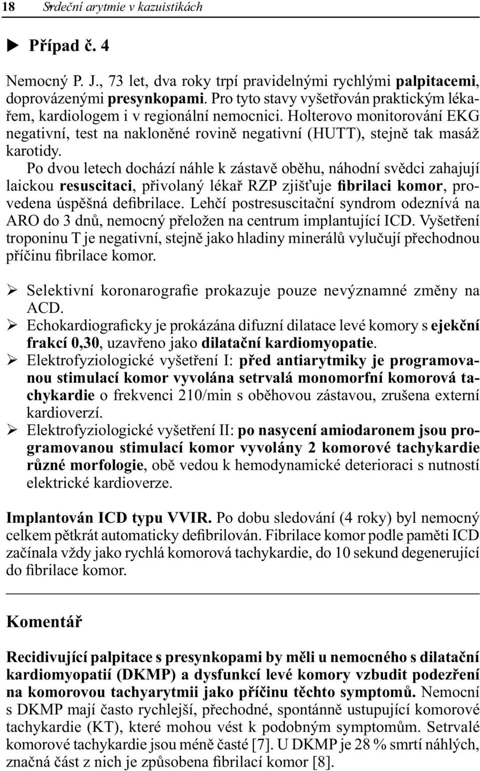 Po dvou letech dochází náhle k zástavě oběhu, náhodní svědci zahajují laickou resuscitaci, přivolaný lékař RZP zjišťuje fibrilaci komor, provedena úspěšná defibrilace.