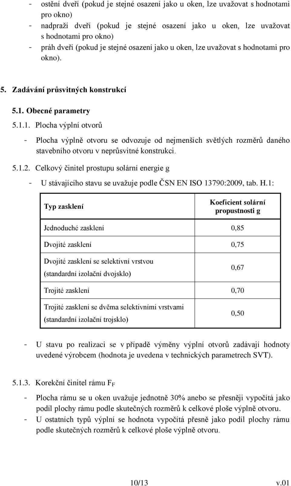 Obecné parametry 5.1.1. Plocha výplní otvorů - Plocha výplně otvoru se odvozuje od nejmenších světlých rozměrů daného stavebního otvoru v neprůsvitné konstrukci. 5.1.2.