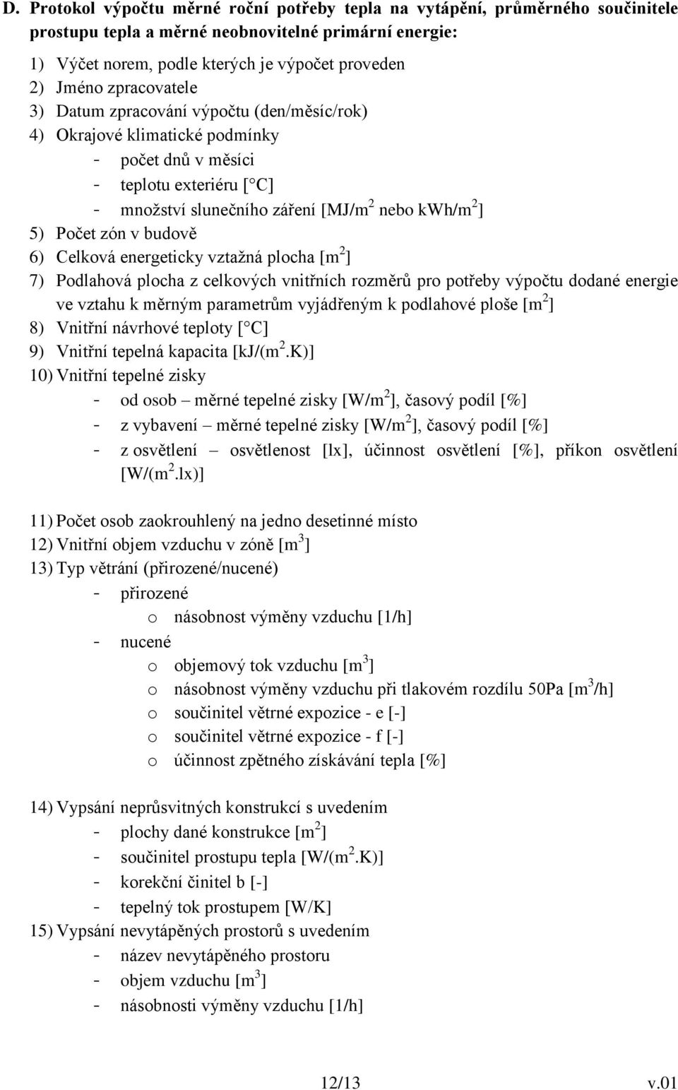 v budově 6) Celková energeticky vztažná plocha [m 2 ] 7) Podlahová plocha z celkových vnitřních rozměrů pro potřeby výpočtu dodané energie ve vztahu k měrným parametrům vyjádřeným k podlahové ploše