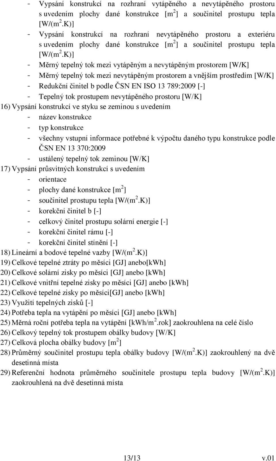 K)] - Měrný tepelný tok mezi vytápěným a nevytápěným prostorem [W/K] - Měrný tepelný tok mezi nevytápěným prostorem a vnějším prostředím [W/K] - Redukční činitel b podle ČSN EN ISO 13 789:2009 [-] -