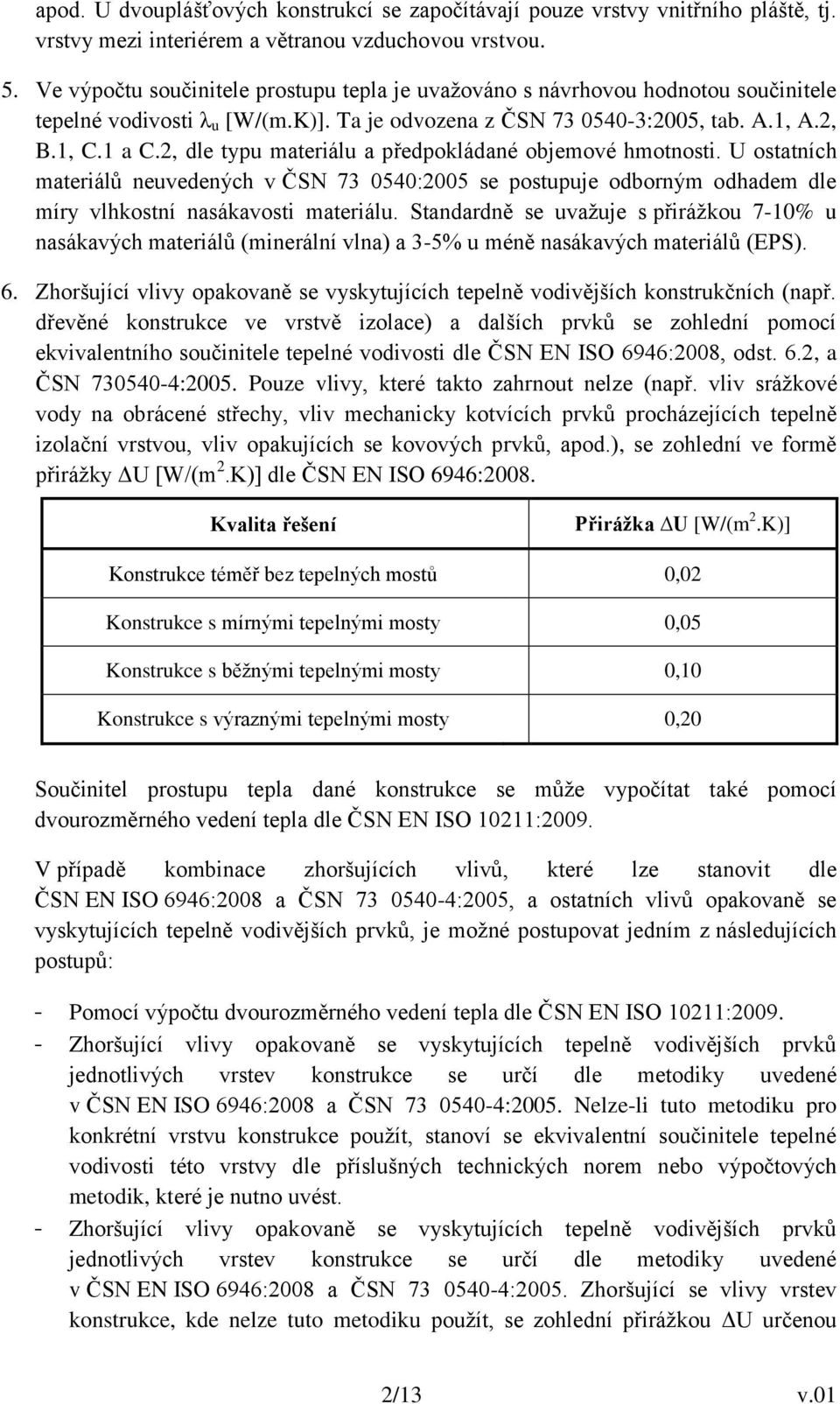 2, dle typu materiálu a předpokládané objemové hmotnosti. U ostatních materiálů neuvedených v ČSN 73 0540:2005 se postupuje odborným odhadem dle míry vlhkostní nasákavosti materiálu.