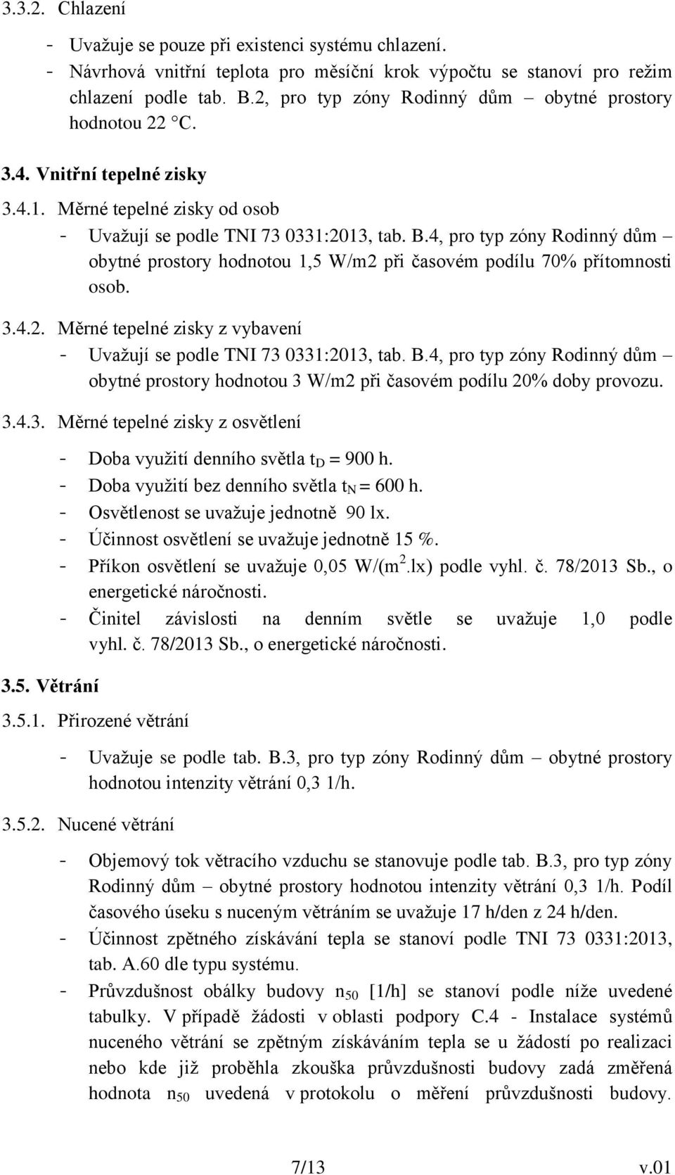 4, pro typ zóny Rodinný dům obytné prostory hodnotou 1,5 W/m2 při časovém podílu 70% přítomnosti osob. 3.4.2. Měrné tepelné zisky z vybavení - Uvažují se podle TNI 73 0331:2013, tab. B.