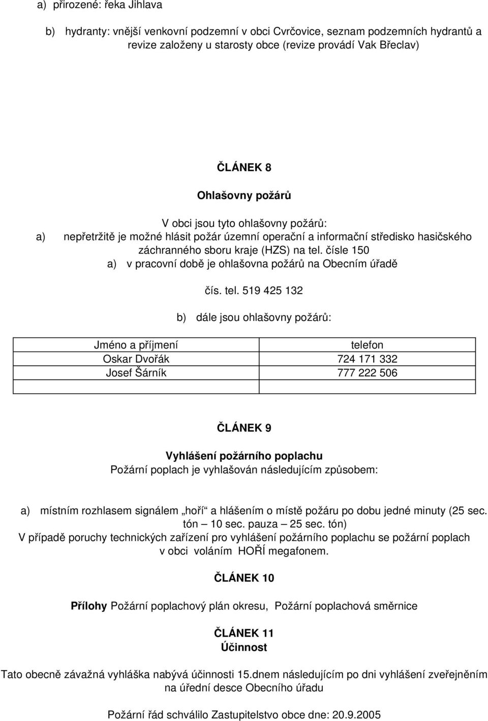 čísle 150 a) v pracovní době je ohlašovna požárů na Obecním úřadě čís. tel.