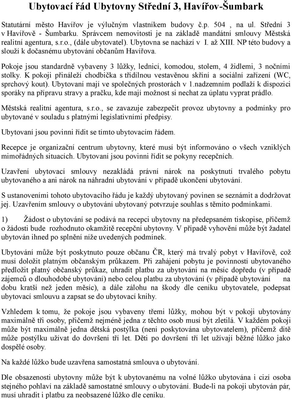 NP této budovy a slouží k dočasnému ubytování občanům Havířova. Pokoje jsou standardně vybaveny 3 lůžky, lednicí, komodou, stolem, 4 židlemi, 3 nočními stolky.